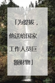 为提拔，他送给国家工作人员巨额财物