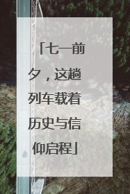 七一前夕，这趟列车载着历史与信仰启程