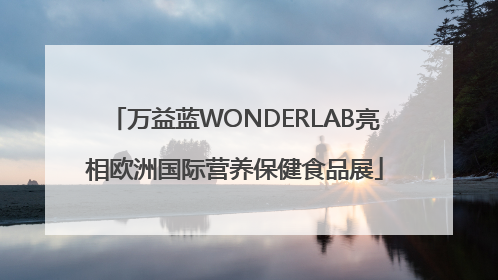 万益蓝WONDERLAB亮相欧洲国际营养保健食品展