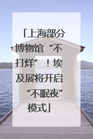 上海部分博物馆“不打烊”！埃及展将开启“不眠夜”模式