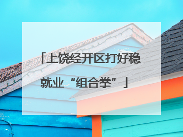 上饶经开区打好稳就业“组合拳”