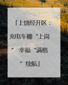 上饶经开区：充电车棚“上岗” 幸福“满格”续航