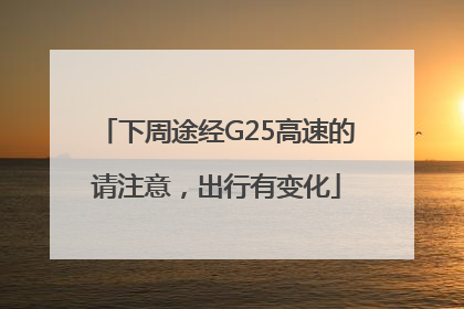 下周途经G25高速的请注意，出行有变化