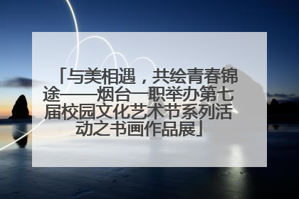 与美相遇，共绘青春锦途——烟台一职举办第七届校园文化艺术节系列活动之书画作品展