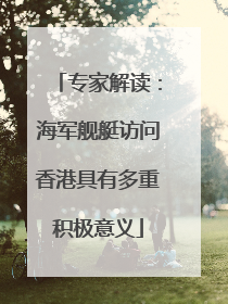 专家解读：海军舰艇访问香港具有多重积极意义