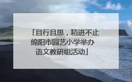 且行且思，精进不止 绵阳市园艺小学举办语文教研组活动