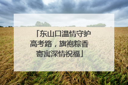 东山口温情守护高考路，旗袍粽香寄寓深情祝福