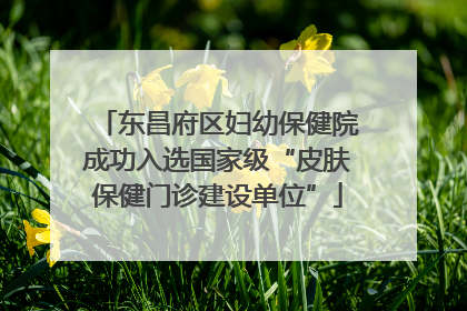 东昌府区妇幼保健院成功入选国家级“皮肤保健门诊建设单位”