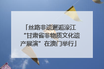 丝路非遗邂逅濠江 “甘肃省非物质文化遗产展演”在澳门举行