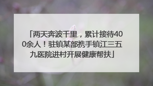两天奔波千里，累计接待400余人！驻镇某部携手镇江三五九医院进村开展健康帮扶