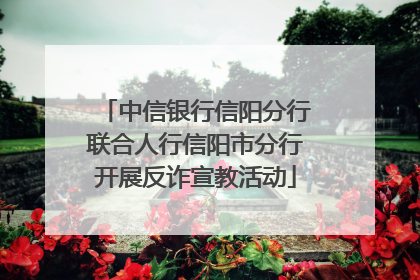 中信银行信阳分行联合人行信阳市分行开展反诈宣教活动