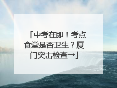 中考在即！考点食堂是否卫生？厦门突击检查→