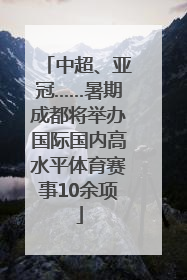 中超、亚冠……暑期成都将举办国际国内高水平体育赛事10余项
