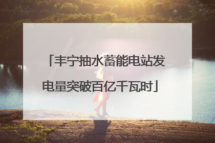 丰宁抽水蓄能电站发电量突破百亿千瓦时