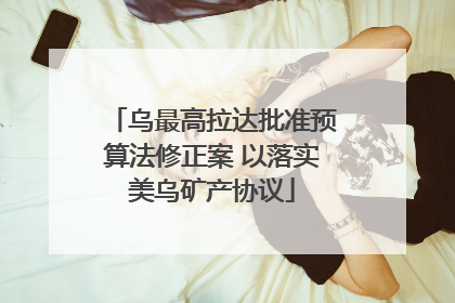 乌最高拉达批准预算法修正案 以落实美乌矿产协议