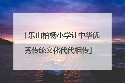 乐山柏杨小学让中华优秀传统文化代代相传