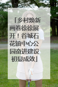 乡村焕新画卷徐徐展开！谷城石花镇中心公园奋进建设初显成效