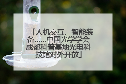 人机交互、智能装备……中国光学学会成都科普基地光电科技馆对外开放