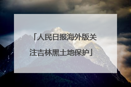 人民日报海外版关注吉林黑土地保护