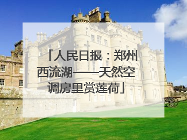 人民日报：郑州西流湖——天然空调房里赏莲荷