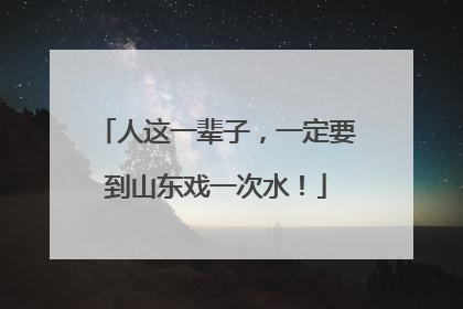 人这一辈子，一定要到山东戏一次水！
