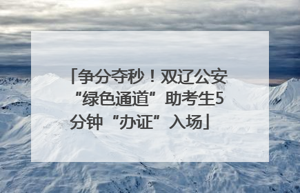 争分夺秒！双辽公安“绿色通道”助考生5分钟“办证”入场