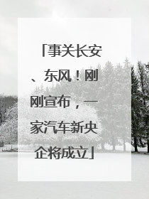 事关长安、东风！刚刚宣布，一家汽车新央企将成立