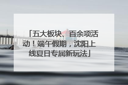 五大板块、百余项活动！端午假期，沈阳上线夏日专属新玩法