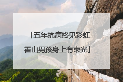 五年抗病终见彩虹 霍山男孩身上有束光