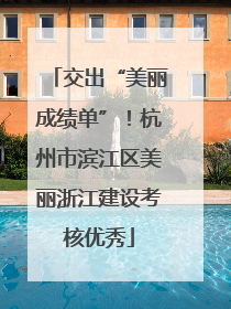 交出“美丽成绩单”！杭州市滨江区美丽浙江建设考核优秀