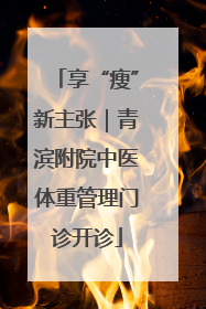 享“瘦”新主张｜青滨附院中医体重管理门诊开诊