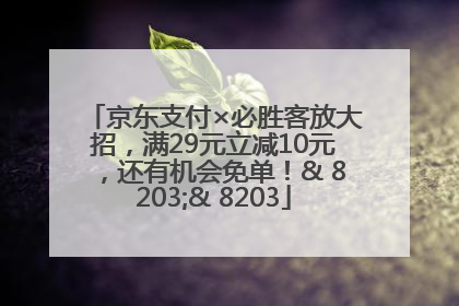 京东支付×必胜客放大招，满29元立减10元，还有机会免单！& 8203;& 8203