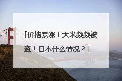 价格暴涨！大米频频被盗！日本什么情况？