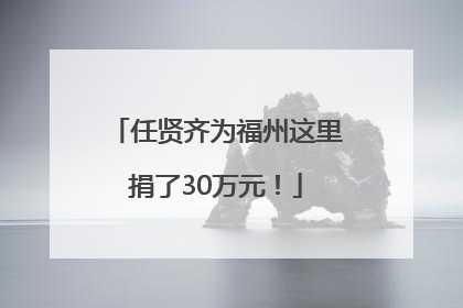 任贤齐为福州这里捐了30万元！