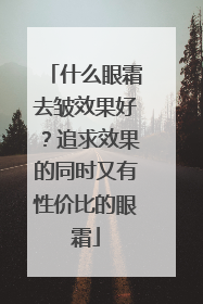 什么眼霜去皱效果好？追求效果的同时又有性价比的眼霜