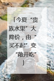 今夏“贵族水果”大降价，由“买不起”变“敞开吃”