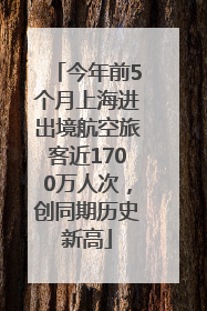 今年前5个月上海进出境航空旅客近1700万人次，创同期历史新高