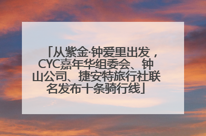 从紫金·钟爱里出发，CYC嘉年华组委会、钟山公司、捷安特旅行社联名发布十条骑行线