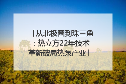 从北极圈到珠三角：热立方22年技术革新破局热泵产业