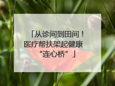 从诊间到田间！医疗帮扶架起健康“连心桥”