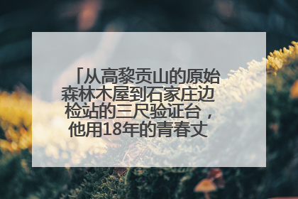 从高黎贡山的原始森林木屋到石家庄边检站的三尺验证台，他用18年的青春丈量祖国的边境线