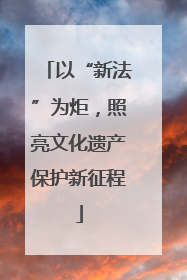 以“新法”为炬，照亮文化遗产保护新征程