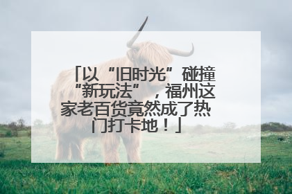 以“旧时光”碰撞“新玩法”，福州这家老百货竟然成了热门打卡地！