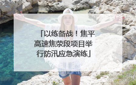 以练备战！焦平高速焦荥段项目举行防汛应急演练