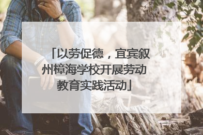 以劳促德，宜宾叙州樟海学校开展劳动教育实践活动