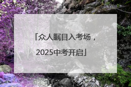 众人瞩目入考场，2025中考开启