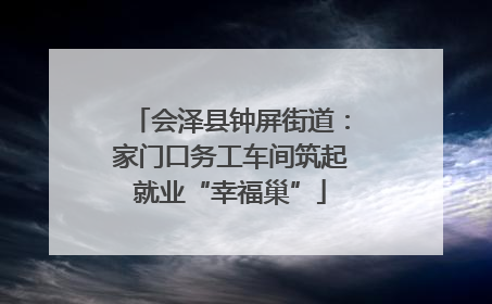 会泽县钟屏街道：家门口务工车间筑起就业“幸福巢”