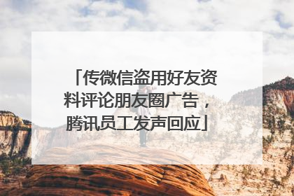 传微信盗用好友资料评论朋友圈广告，腾讯员工发声回应