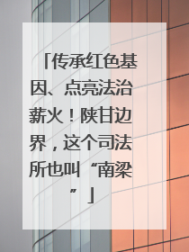传承红色基因、点亮法治薪火！陕甘边界，这个司法所也叫“南梁”
