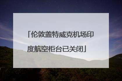 伦敦盖特威克机场印度航空柜台已关闭